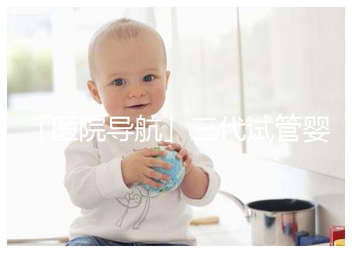 「醫院導航」三代試管嬰兒就醫指南之上海國際和平婦幼保健院