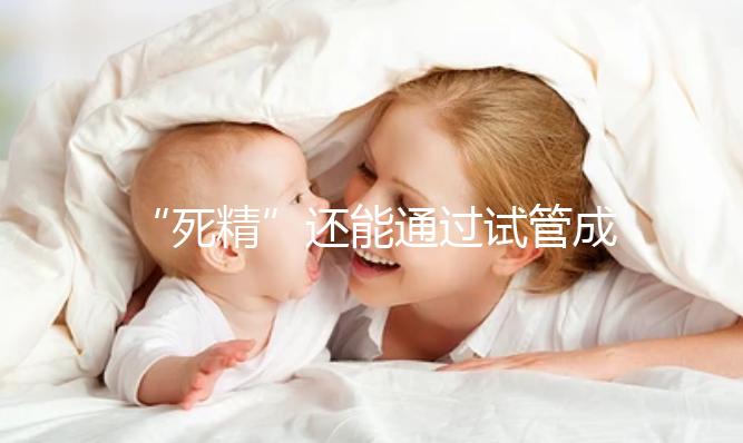 “死精”還能通過試管成功受孕嗎？