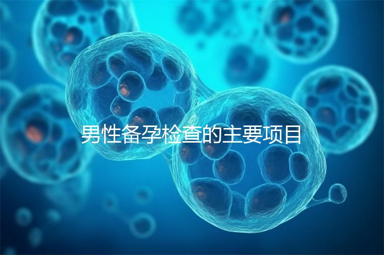 男性備孕檢查的主要項(xiàng)目有哪些？
