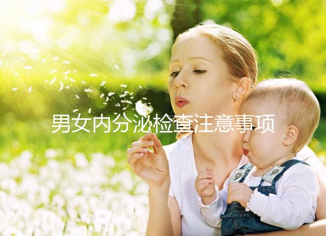 男女內(nèi)分泌檢查注意事項(xiàng)各不同,提前了解很有用