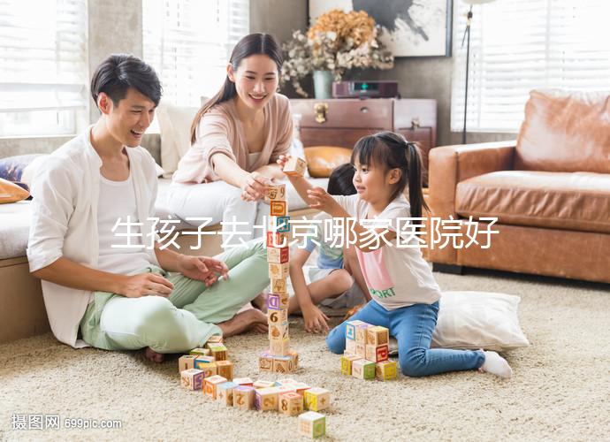 生孩子去北京哪家醫院好看這,不造怎么選這份排行榜別錯過
