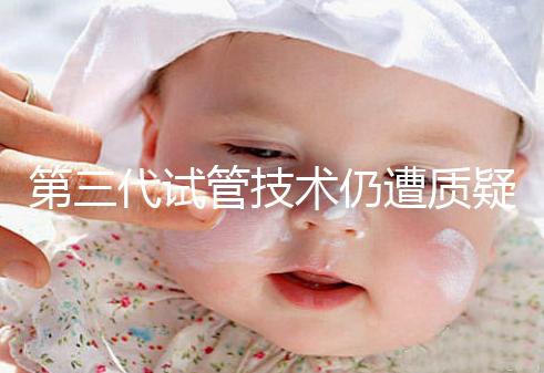 第三代試管技術仍遭質疑，出生的孩子健康與否需思索