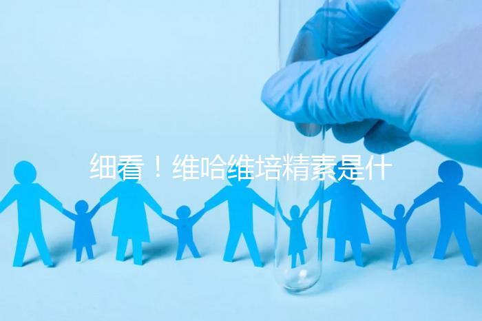 細(xì)看!維哈維培精素是什么,內(nèi)含詳細(xì)說(shuō)明書(shū)和成分介紹