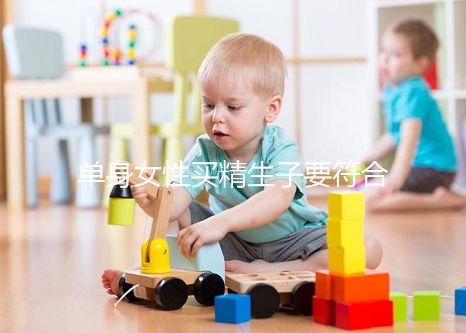 單身女性買(mǎi)精生子要符合什么條件(單身女想要個(gè)孩子怎么辦)
