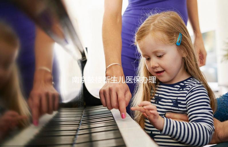 南京鼓樓新生兒醫保辦理流程2024,線上線下申請材料快get