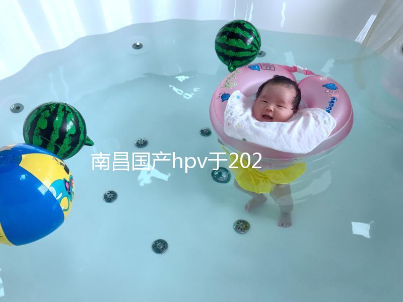 南昌國產hpv于2024年開啟，選擇接種點九價疫苗也可約