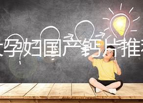 十大孕婦國產鈣片推薦，哪個品牌更出眾這里給答案