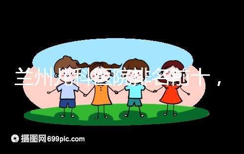 蘭州兒科醫(yī)院排名前十，2024西固哪個(gè)好？