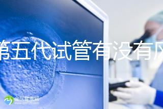 做第五代試管有沒有風險一文解析，三大后遺癥不能忽視