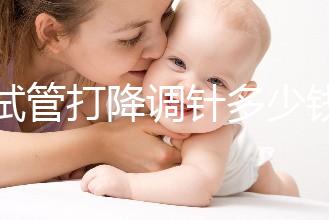 做試管打降調(diào)針多少錢(降調(diào)針多少錢一支)