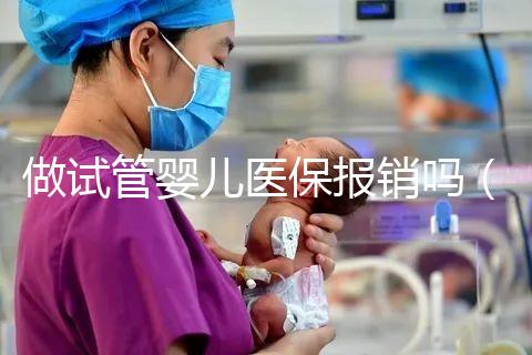 做試管嬰兒醫(yī)保報(bào)銷(xiāo)嗎（河南做試管嬰兒醫(yī)保報(bào)銷(xiāo)嗎）