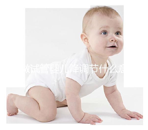 做試管嬰兒降調節什么意思？為什么要降調節？