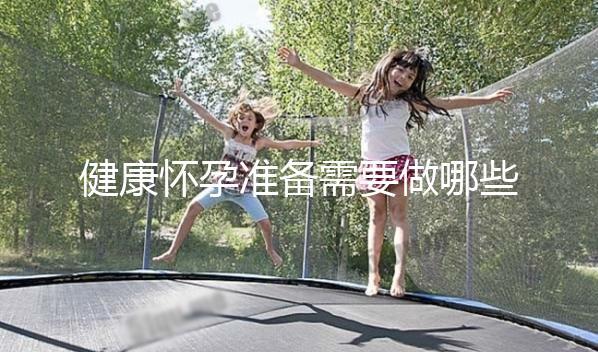 健康懷孕準(zhǔn)備需要做哪些方面的檢查?