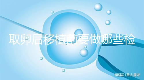 取卵后移植前要做哪些檢查?這3個(gè)檢查項(xiàng)目不可或缺