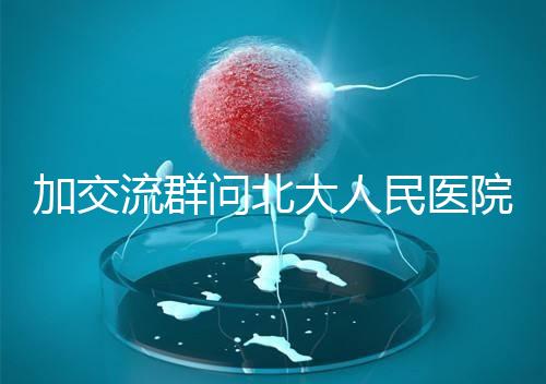 加交流群問北大人民醫(yī)院試管費(fèi)用，還不如這一篇文章詳細(xì)