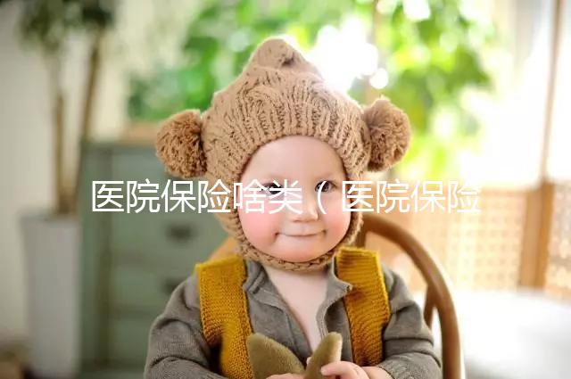 醫院保險啥類(醫院保險是什么意思)