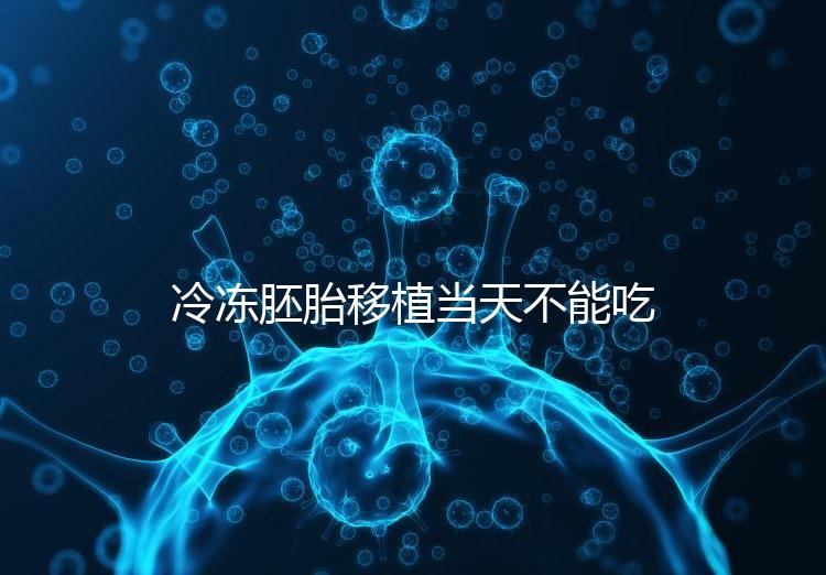 冷凍胚胎移植當天不能吃西樂寶膠囊！影響胚胎發(fā)育不是笑話