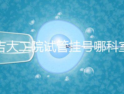 吉大二院試管掛號哪科室要早知，整個(gè)流程走完最低幾十元