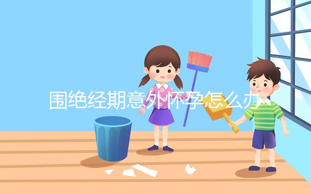 圍絕經期意外懷孕怎么辦？別緊張，你可能需要這篇攻略！