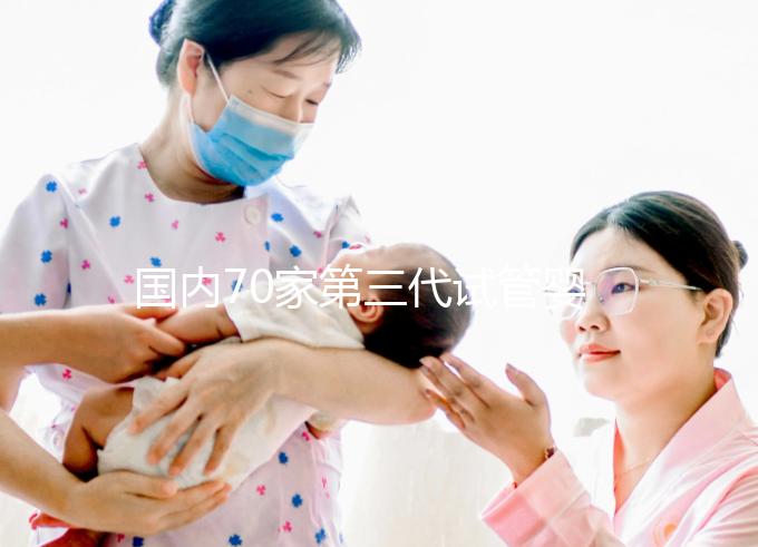 國(guó)內(nèi)70家第三代試管嬰兒醫(yī)院匯總!想找好的看熱度排行榜