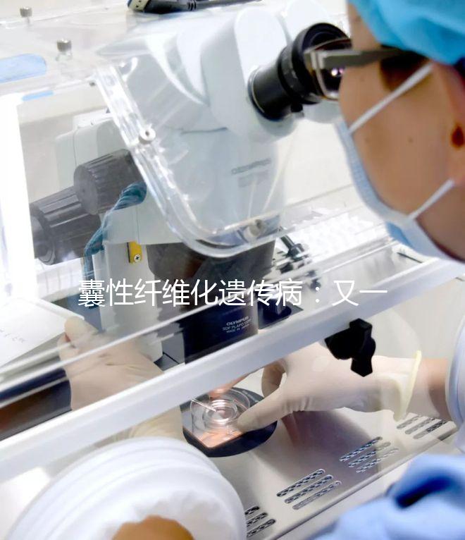 囊性纖維化遺傳?。河忠粋€(gè)被第三代試管嬰兒破除的魔咒