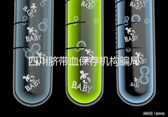 四川臍帶血保存機構騙局揭秘，2024成都一年費用標準了解下