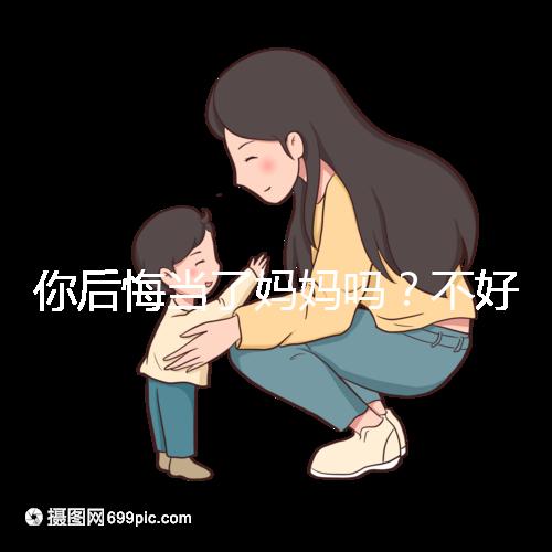 你后悔當了媽媽嗎？不好說！網友：不當媽媽你一定會后悔的！