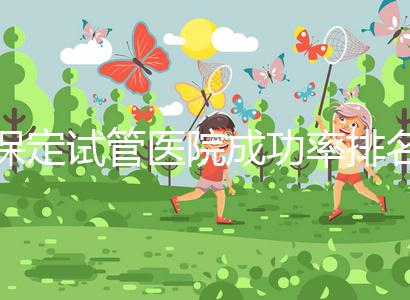 保定試管醫院成功率排名，來看看你pick的助孕機構上榜沒