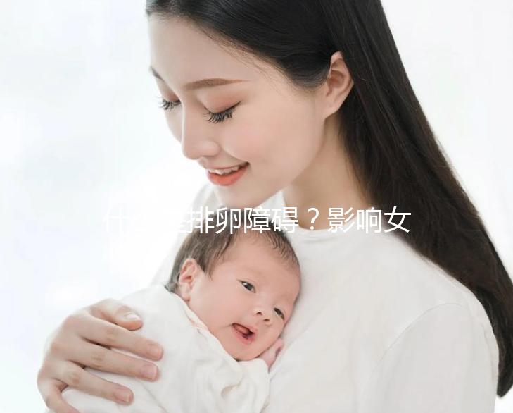 什么是排卵障礙？影響女性生育能力的“元兇”之一