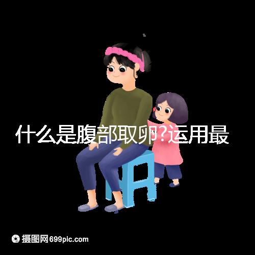 什么是腹部取卵?運用最為廣泛,對女性損傷較小