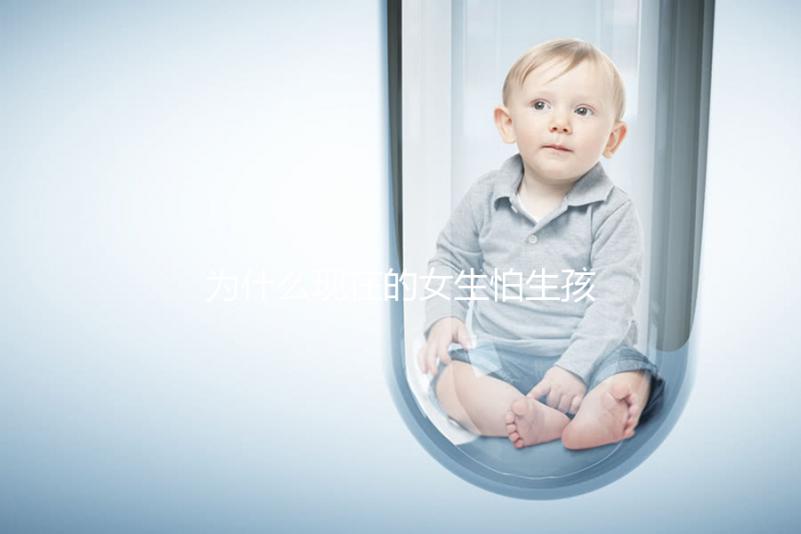 為什么現在的女生怕生孩子?