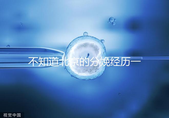 不知道北京的分娩經歷一次快速收藏多少錢，在哪里告訴我