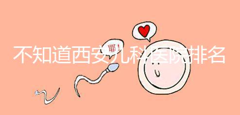 不知道西安兒科醫(yī)院排名前十的收藏，好的不止西京醫(yī)院