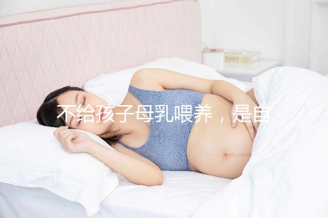 不給孩子母乳喂養(yǎng)，是自私的媽媽嗎？