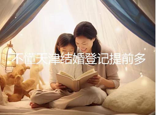 不懂天津結婚登記提前多久預約戳，流程、在哪弄全在這