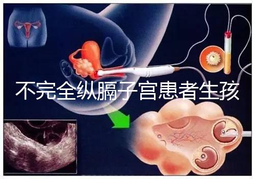 不完全縱膈子宮患者生孩子，送你3種實(shí)踐有效的方法！