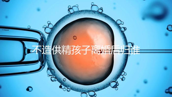 不造供精孩子離婚后歸誰，撫養權爭奪戰法院一般這么判