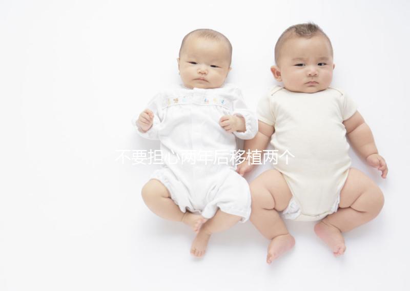 不要擔(dān)心兩年后移植兩個(gè)冷凍胚胎是否是雙胞胎，找出影響