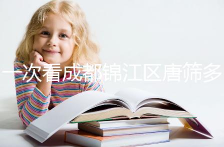 一次看成都錦江區(qū)唐篩多少錢,2024年免費滿足條件