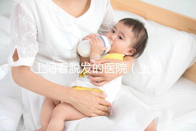 上?？疵摪l(fā)的醫(yī)院（上海看脫發(fā)的醫(yī)院排名）