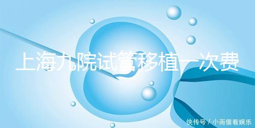 上海九院試管移植一次費用不高，2024加上宮腔鏡這個數
