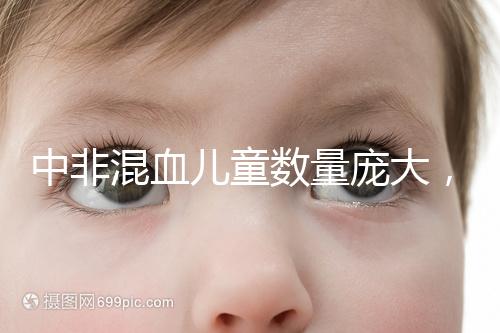 中非混血兒童數(shù)量龐大，大部分難以被國人接受