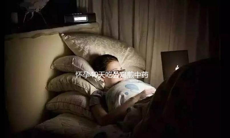 懷孕40天吃公雞煎中藥生男孩秘方來襲，具體怎么做一目了然