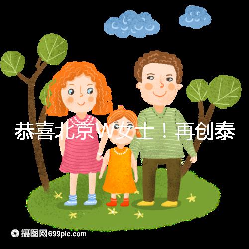 恭喜北京W女士！再創泰國第三代試管成功案例