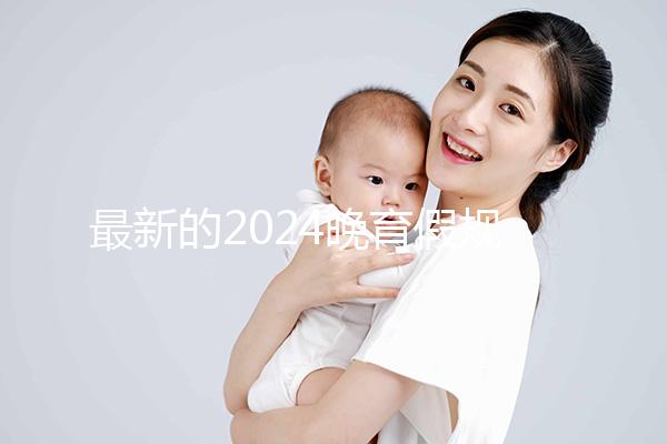 最新的2024晚育假規(guī)定將帶您了解產(chǎn)假時(shí)間和津貼