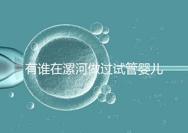 有誰在漯河做過試管嬰兒，具體費用及成功率是多少？