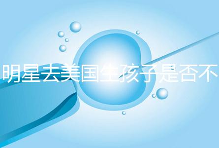 明星去美國生孩子是否不受限制,看看這些公眾人物是否創造的