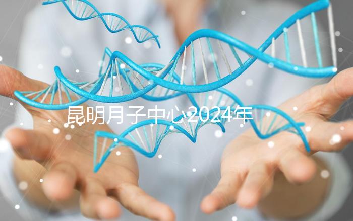 昆明月子中心2024年排名前十，五華區最低只有12000