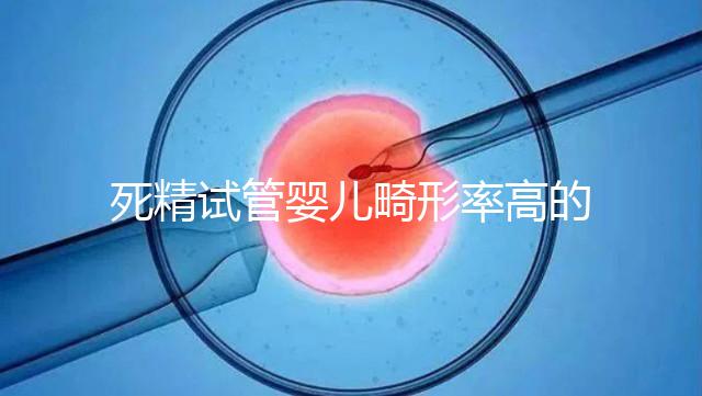 死精試管嬰兒畸形率高的答案在這里，一篇文章解釋了原因