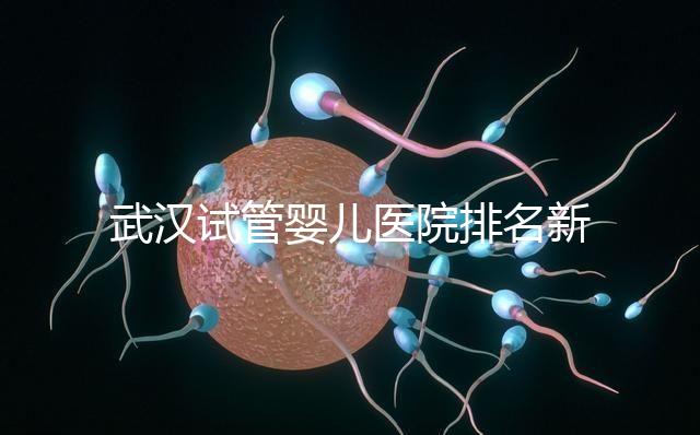 武漢試管嬰兒醫院排名新出爐，來看看2024哪些私立機構上榜